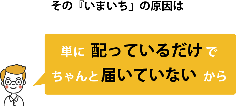 その『いまいち』の原因は単に配っているだけでちゃんと届いていないから